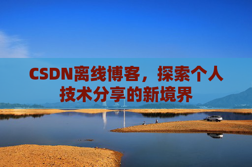 CSDN离线博客，探索个人技术分享的新境界